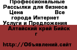 Профессиональные Рассылки для бизнеса › Цена ­ 5000-10000 - Все города Интернет » Услуги и Предложения   . Алтайский край,Бийск г.